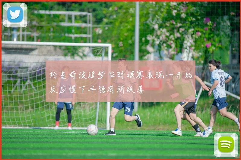 约基奇谈追梦临时退赛表现一开始反应慢下半场有所改善