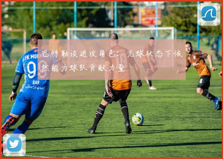 巴特勒谈进攻角色：无球状态下依然能为球队贡献力量