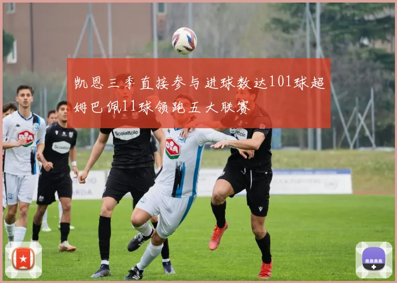 凯恩三季直接参与进球数达101球超姆巴佩11球领跑五大联赛
