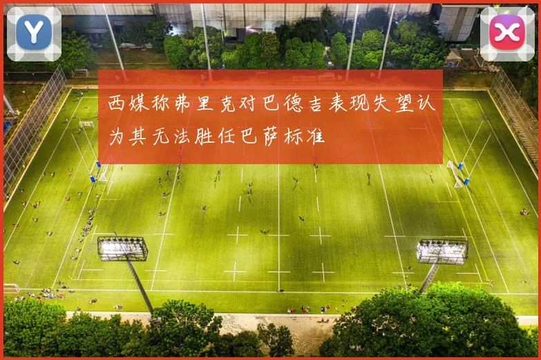 西媒称弗里克对巴德吉表现失望认为其无法胜任巴萨标准