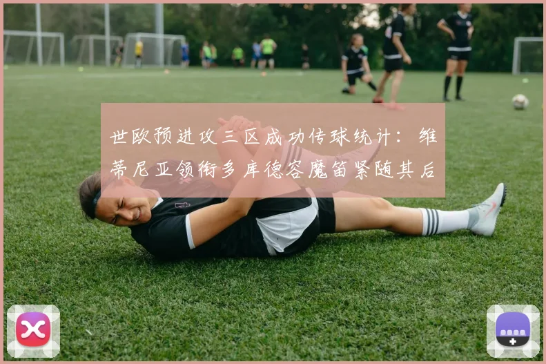 世欧预进攻三区成功传球统计：维蒂尼亚领衔多库德容魔笛紧随其后