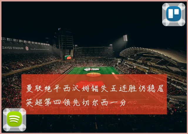 曼联绝平西汉姆错失五连胜仍稳居英超第四领先切尔西一分