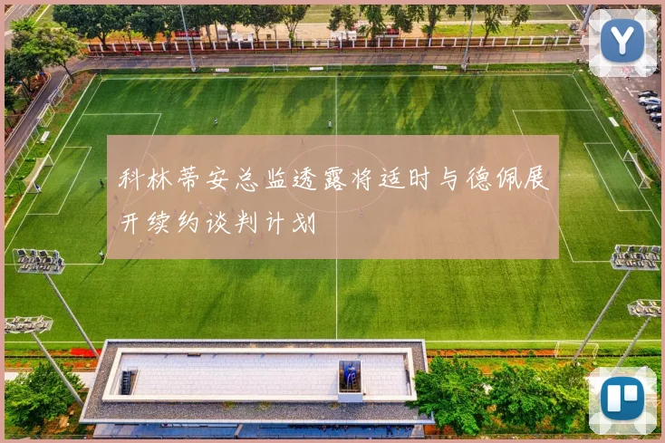 科林蒂安总监透露将适时与德佩展开续约谈判计划