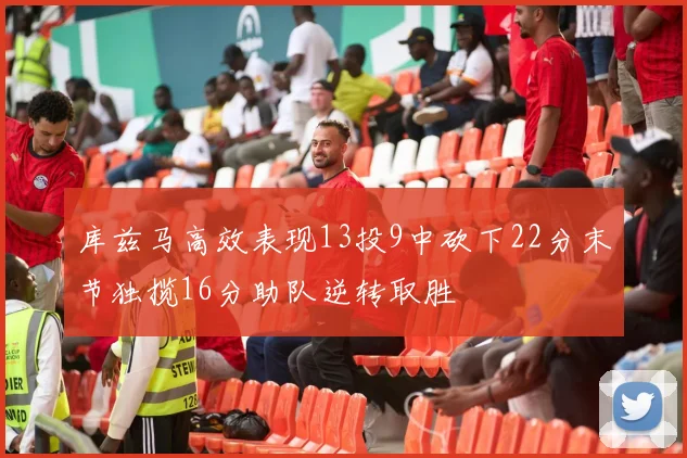 库兹马高效表现13投9中砍下22分末节独揽16分助队逆转取胜