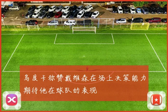 乌度卡称赞戴维森在场上决策能力期待他在球队的表现
