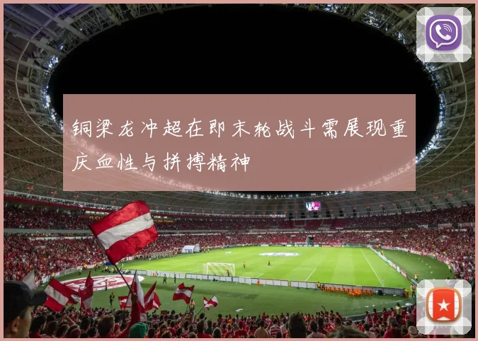 铜梁龙冲超在即末轮战斗需展现重庆血性与拼搏精神