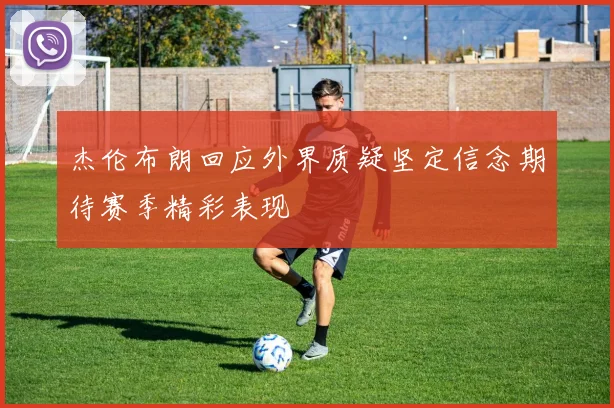 杰伦布朗回应外界质疑坚定信念期待赛季精彩表现