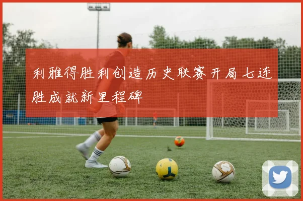 利雅得胜利创造历史联赛开局七连胜成就新里程碑
