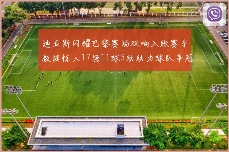 迪亚斯闪耀巴黎赛场双响入账赛季数据惊人17场11球5助助力球队争冠