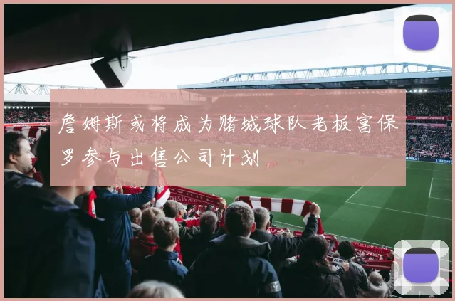 詹姆斯或将成为赌城球队老板富保罗参与出售公司计划
